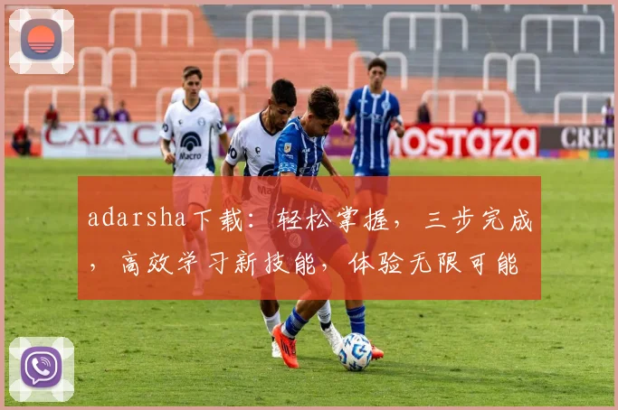 adarsha下载：轻松掌握，三步完成，高效学习新技能，体验无限可能
