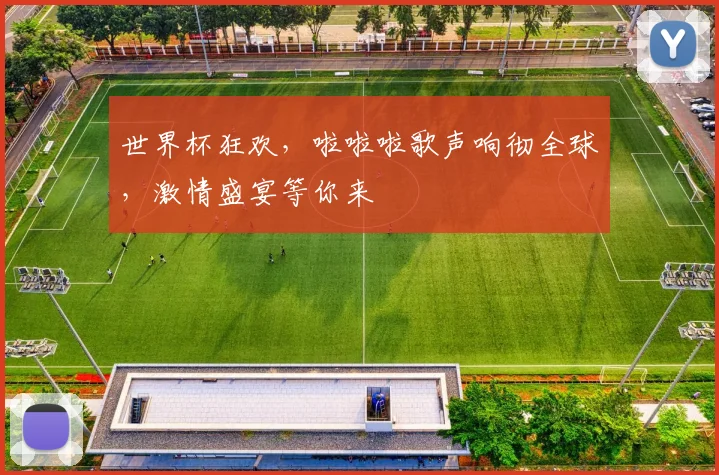 世界杯狂欢，啦啦啦歌声响彻全球，激情盛宴等你来