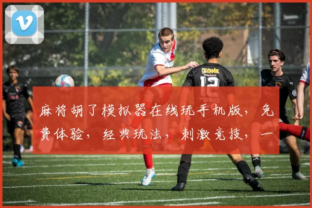麻将胡了模拟器在线玩手机版，免费体验，经典玩法，刺激竞技，一触即达