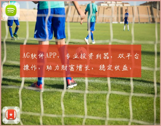 AG软件APP，专业投资利器，双平台操作，助力财富增长，稳定收益，轻松上手