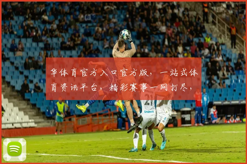 华体育官方入口官方版，一站式体育资讯平台，精彩赛事一网打尽，不容错过