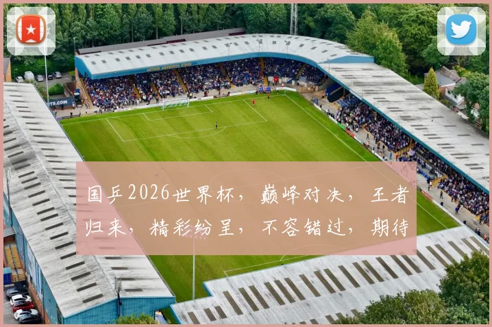 国乒2026世界杯，巅峰对决，王者归来，精彩纷呈，不容错过，期待您的关注