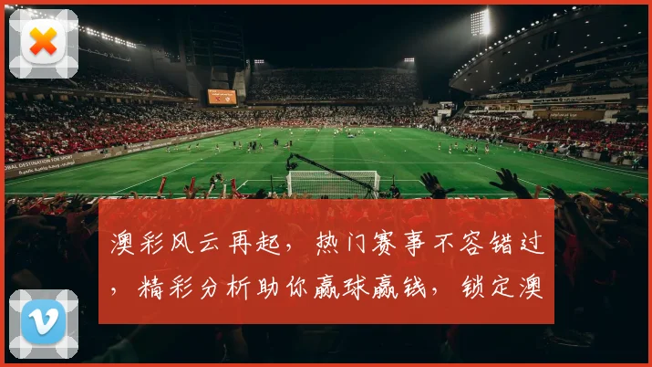 澳彩风云再起，热门赛事不容错过，精彩分析助你赢球赢钱，锁定澳彩，共赢未来