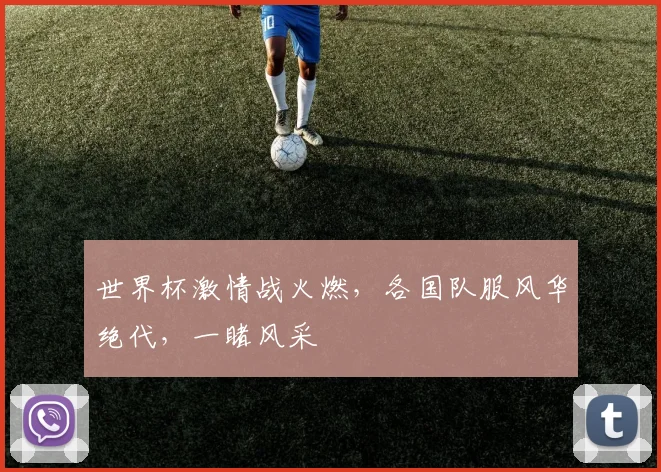 世界杯激情战火燃，各国队服风华绝代，一睹风采