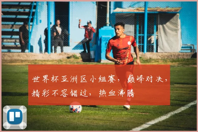 世界杯亚洲区小组赛，巅峰对决，精彩不容错过，热血沸腾