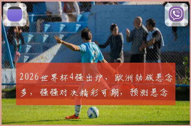 2026世界杯4强出炉，欧洲劲旅悬念多，强强对决精彩可期，预测悬念连连逗你关注