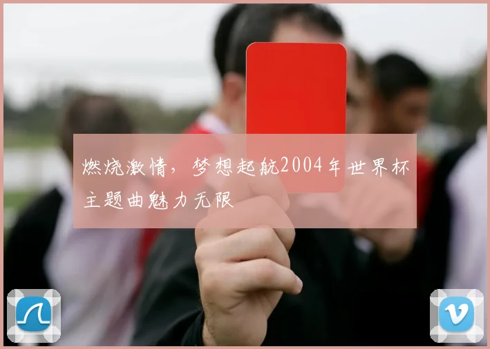 燃烧激情，梦想起航2004年世界杯主题曲魅力无限